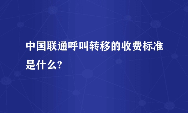 中国联通呼叫转移的收费标准是什么?