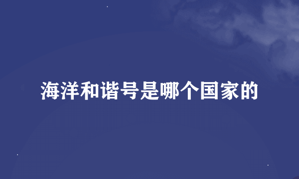 海洋和谐号是哪个国家的