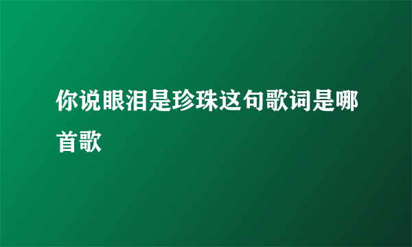 你说眼泪是珍珠这句歌词是哪首歌