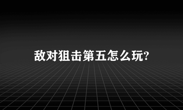 敌对狙击第五怎么玩?