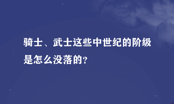 骑士、武士这些中世纪的阶级是怎么没落的？