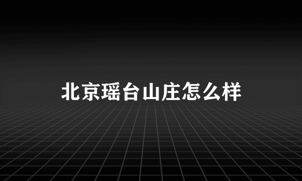 北京瑶台山庄怎么样