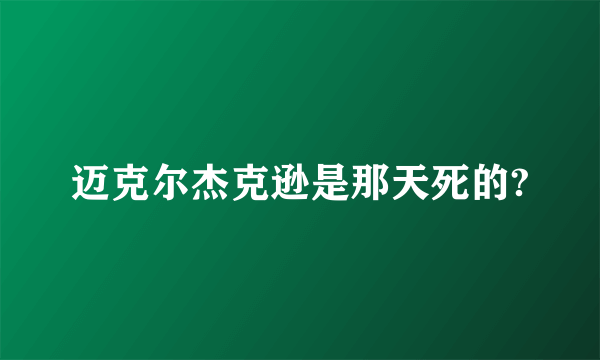 迈克尔杰克逊是那天死的?