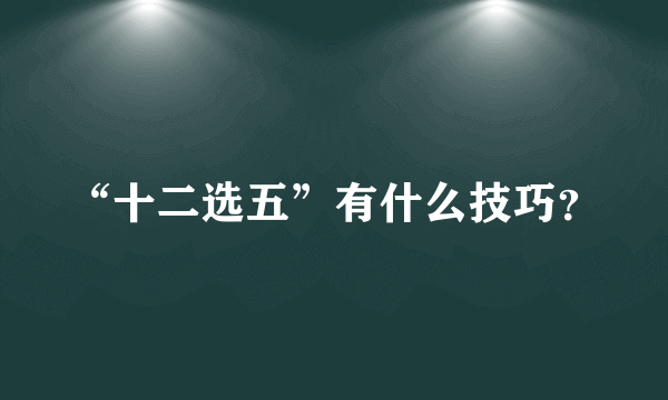 “十二选五”有什么技巧？