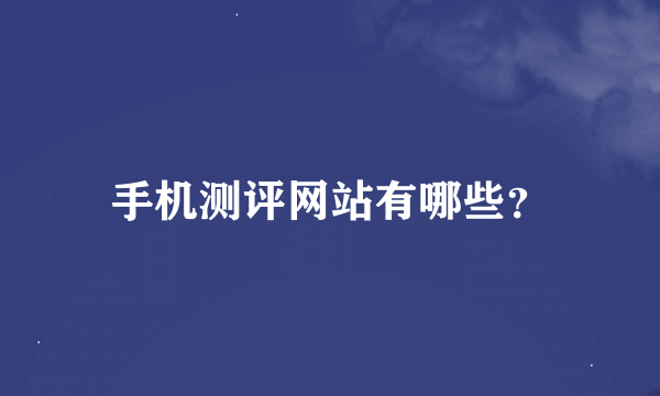 手机测评网站有哪些？