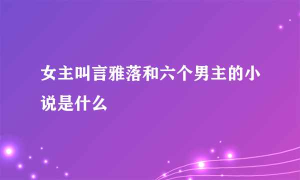 女主叫言雅落和六个男主的小说是什么