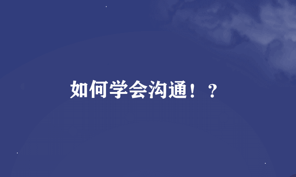 如何学会沟通！？