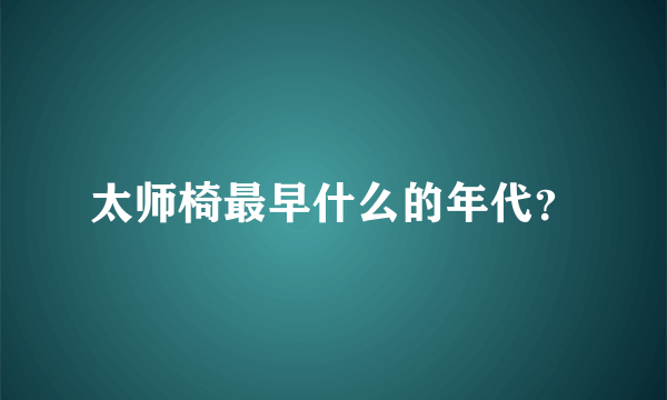 太师椅最早什么的年代？