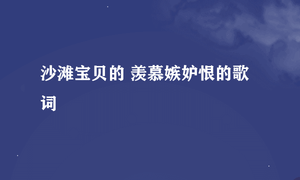 沙滩宝贝的 羡慕嫉妒恨的歌词