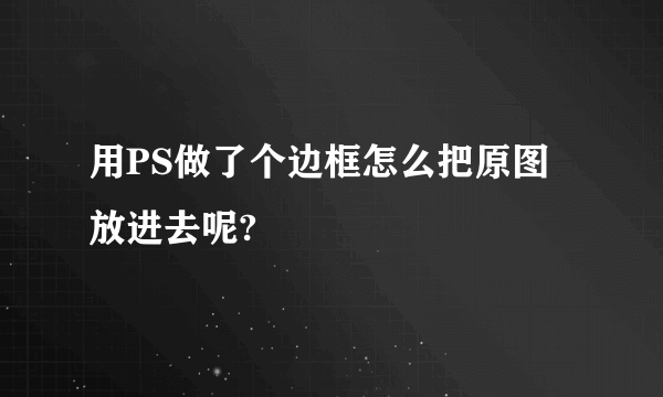 用PS做了个边框怎么把原图放进去呢?