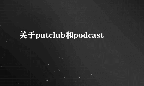 关于putclub和podcast