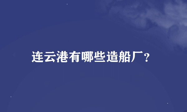 连云港有哪些造船厂？