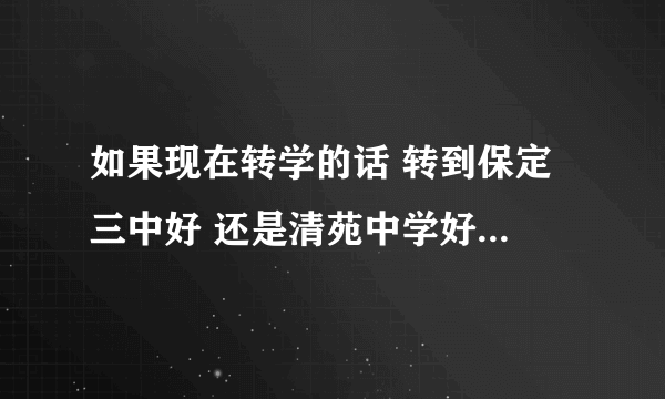 如果现在转学的话 转到保定 三中好 还是清苑中学好 徐水一中呢