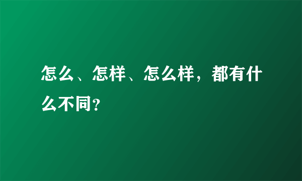 怎么、怎样、怎么样，都有什么不同？