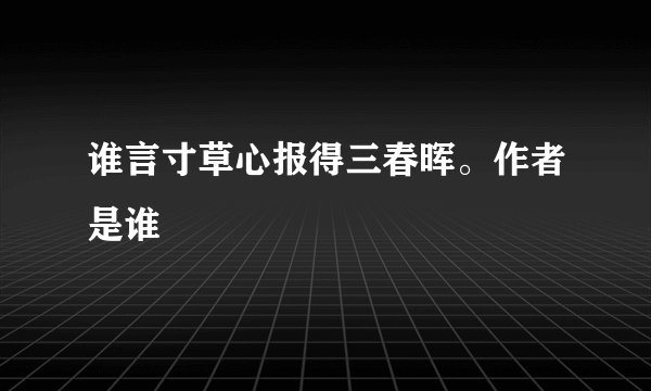 谁言寸草心报得三春晖。作者是谁