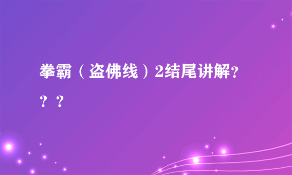 拳霸（盗佛线）2结尾讲解？？？