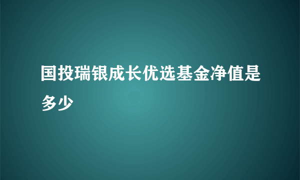 国投瑞银成长优选基金净值是多少