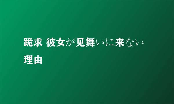 跪求 彼女が见舞いに来ない理由