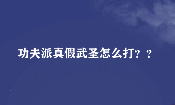 功夫派真假武圣怎么打？？