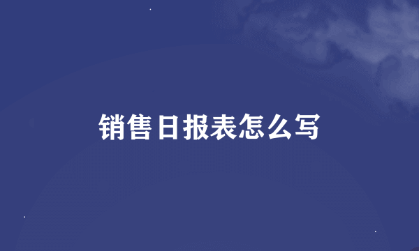 销售日报表怎么写