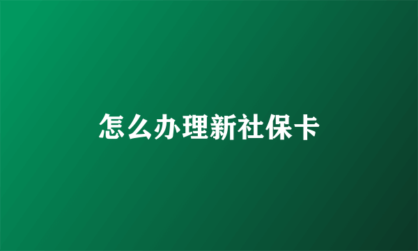 怎么办理新社保卡