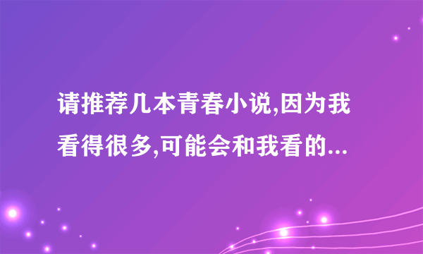 请推荐几本青春小说,因为我看得很多,可能会和我看的重复,所以多多益善,但不要滥竽充数!