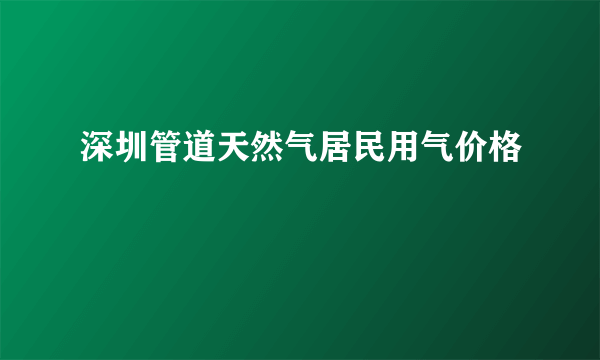 深圳管道天然气居民用气价格