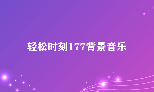 轻松时刻177背景音乐