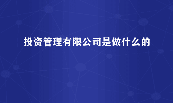 投资管理有限公司是做什么的