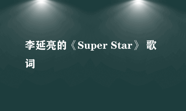 李延亮的《Super Star》 歌词