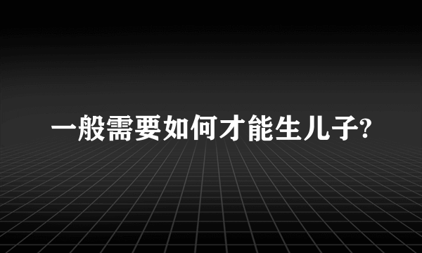 一般需要如何才能生儿子?