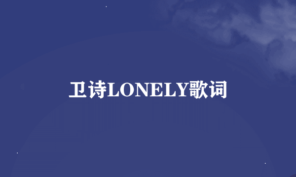 卫诗LONELY歌词