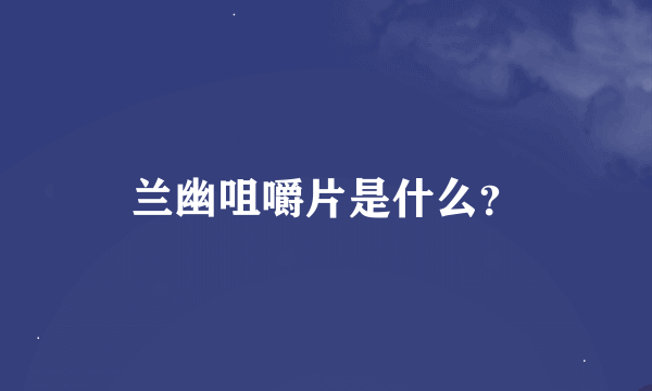 兰幽咀嚼片是什么？