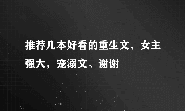 推荐几本好看的重生文，女主强大，宠溺文。谢谢