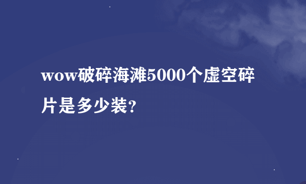 wow破碎海滩5000个虚空碎片是多少装？