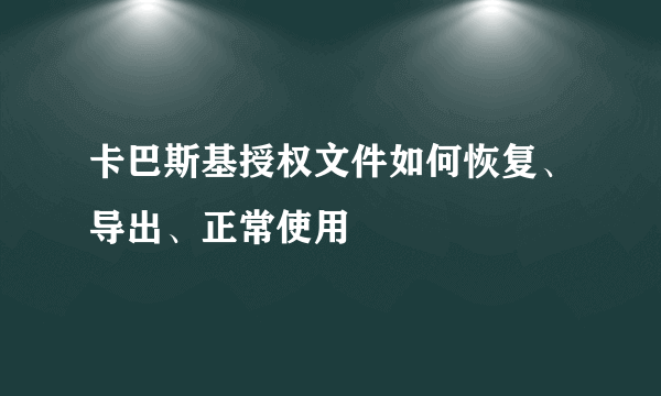 卡巴斯基授权文件如何恢复、导出、正常使用