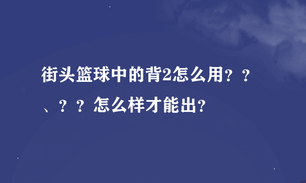 街头篮球中的背2怎么用？？、？？怎么样才能出？