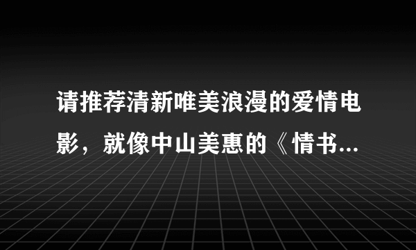 请推荐清新唯美浪漫的爱情电影，就像中山美惠的《情书》还有美国的《飞越来生缘》那类型的