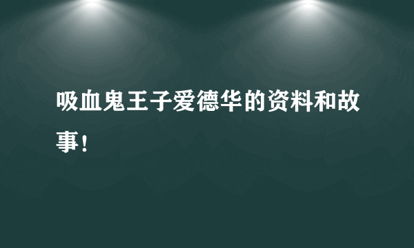 吸血鬼王子爱德华的资料和故事！