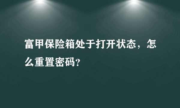 富甲保险箱处于打开状态，怎么重置密码？