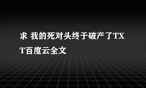 求 我的死对头终于破产了TXT百度云全文