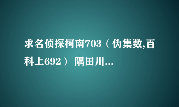 求名侦探柯南703（伪集数,百科上692） 隅田川的夜樱风景线（前篇）里出现的插曲mp3