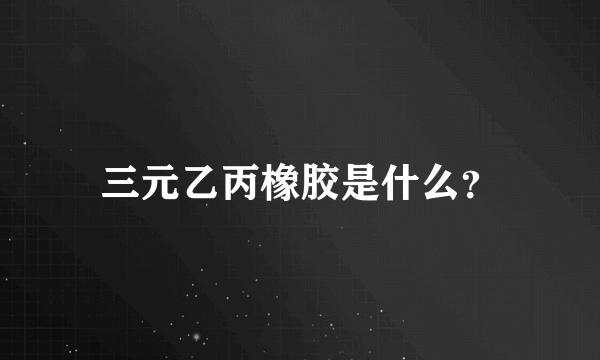 三元乙丙橡胶是什么？