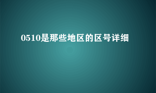 0510是那些地区的区号详细