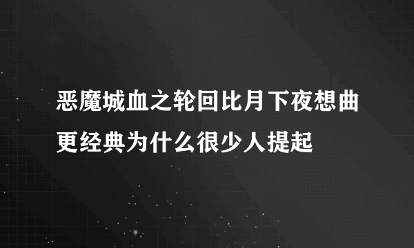 恶魔城血之轮回比月下夜想曲更经典为什么很少人提起