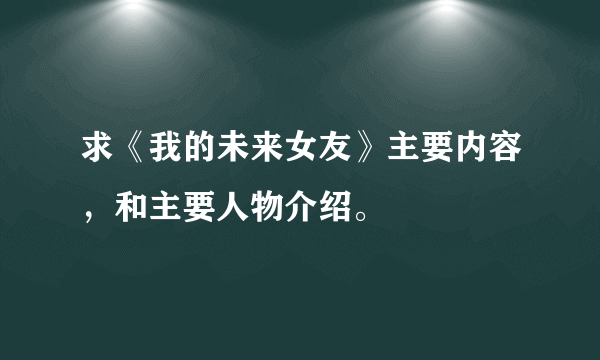 求《我的未来女友》主要内容，和主要人物介绍。