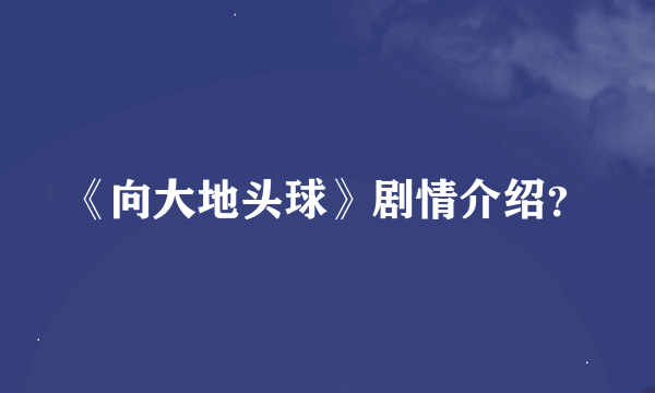 《向大地头球》剧情介绍？