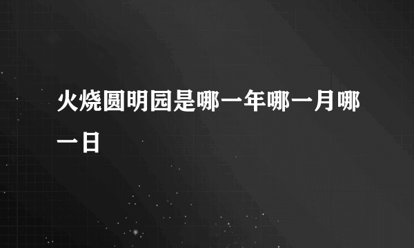 火烧圆明园是哪一年哪一月哪一日