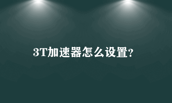 3T加速器怎么设置？