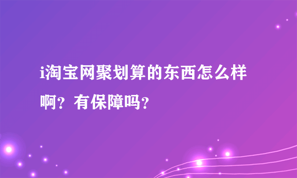 i淘宝网聚划算的东西怎么样啊？有保障吗？